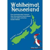 Wahlheimat Neuseeland - Auswandern, Einwandern, ZurÃ¼ckkehren, Wegbleiben: Eine interkulturelle Trainerin Ã¼ber Neuseeland, (Paperback)