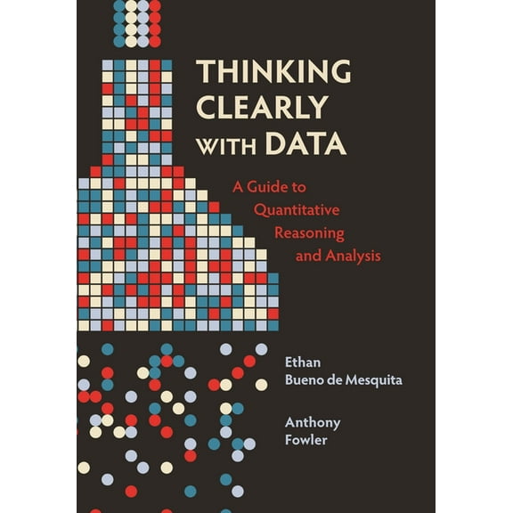 Thinking Clearly with Data: A Guide to Quantitative Reasoning and Analysis, (Paperback)