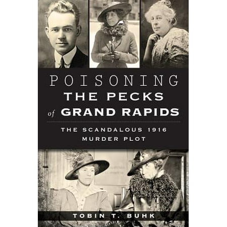 - Poisoning the Pecks of Grand Rapids : The Scandalous 1916 Murder Plot