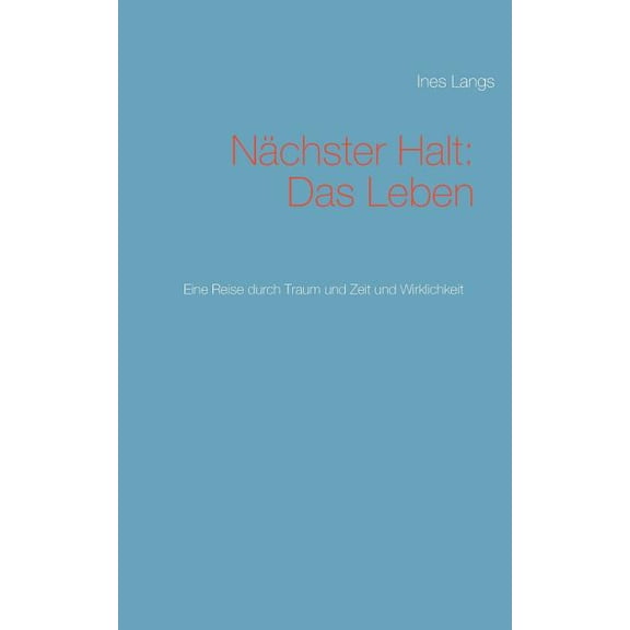 NÃ¤chster Halt: Das Leben: Eine Reise durch Traum und Zeit und Wirklichkeit, (Paperback)