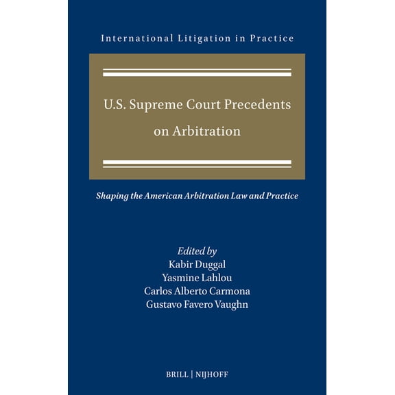 International Litigation in Practice U.S. Supreme Court Precedents on Arbitration: Shaping the American Arbitration Law and Practice, Book 14, (Hardcover)