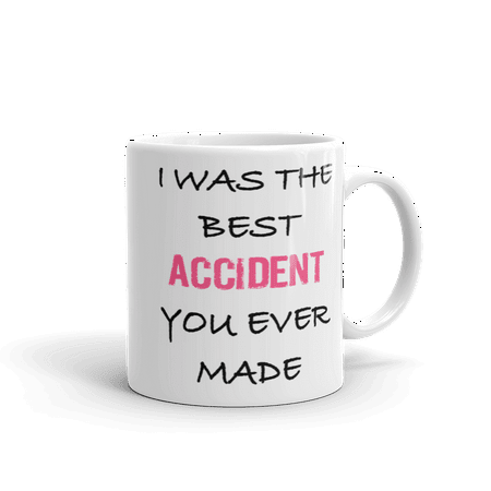 I Was The Best Accident You Ever Made Funny Humor Novelty 11oz White Ceramic Glass Coffee Tea