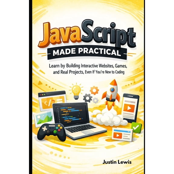 JavaScript Made Practical: Learn by Building Interactive Websites, Games, and Real Projects, Even If You're New to Codin, (Paperback)