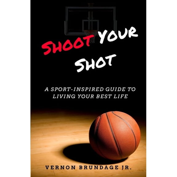 Shoot Your Shot: A Sport-Inspired Guide To Living Your Best Life (Paperback)