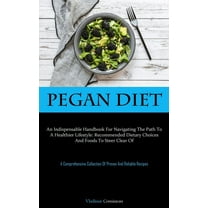 Pegan Diet: An Indispensable Handbook For Navigating The Path To A Healthier Lifestyle: Recommended Dietary Choices And , (Paperback)