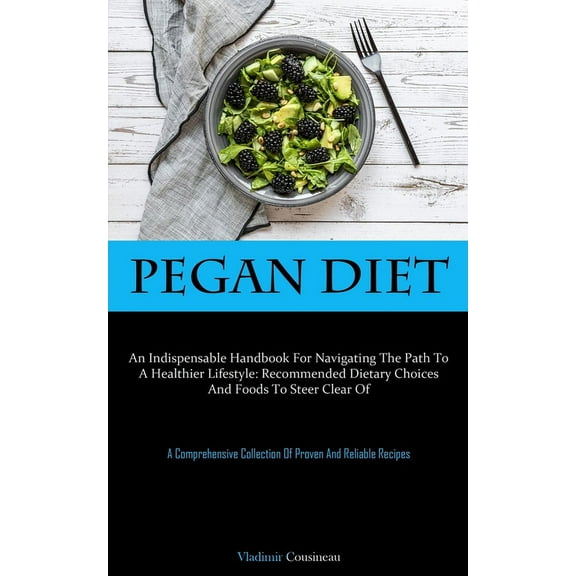 Pegan Diet: An Indispensable Handbook For Navigating The Path To A Healthier Lifestyle: Recommended Dietary Choices And , (Paperback)