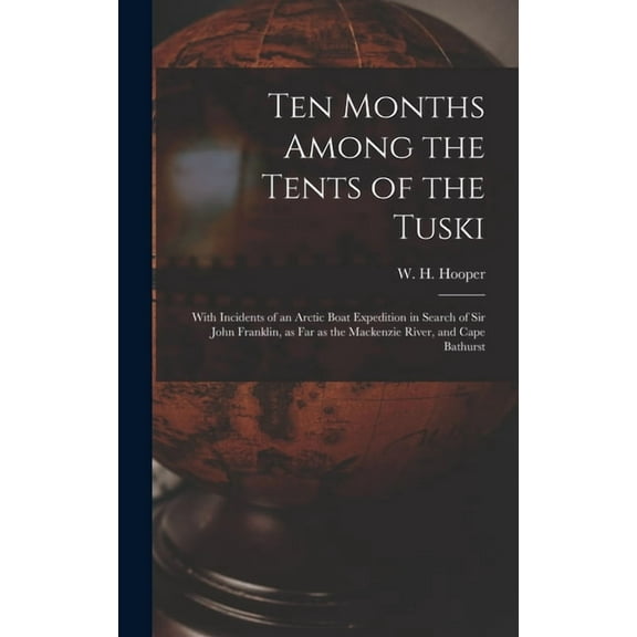 Ten Months Among the Tents of the Tuski [microform]: With Incidents of an Arctic Boat Expedition in Search of Sir John Franklin, as Far as the Mackenzie River, and Cape Bathurst (Hardcover)