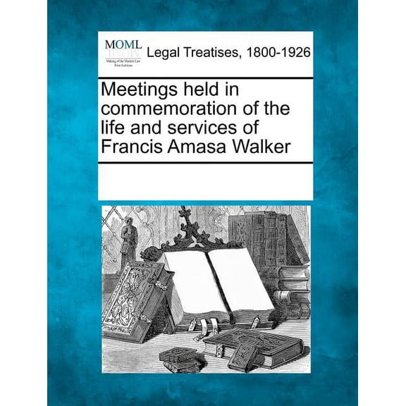 Meetings Held in Commemoration of the Life and Services of Francis Amasa Walker (Paperback)