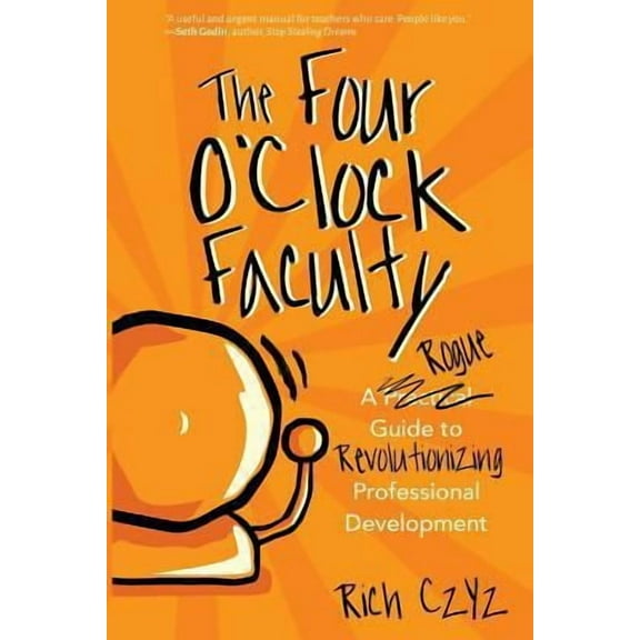 The Four O'Clock Faculty: A Rogue Guide to Revolutionizing Professional Development -- Rich Czyz