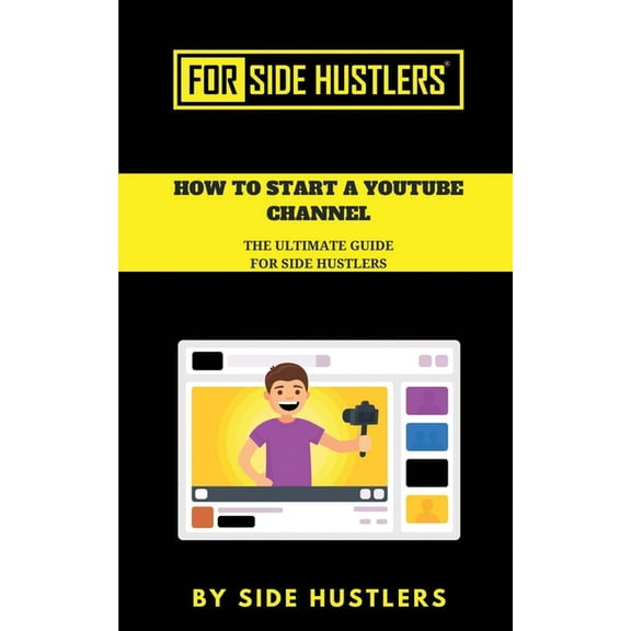 For Hustlers: How to start a Youtube Channel: The Ultimate Guide for Side Hustlers (Paperback)