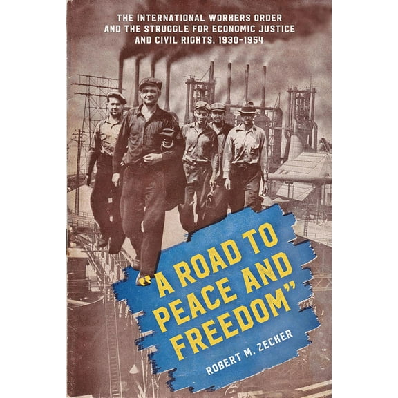 "A Road to Peace and Freedom": The International Workers Order and the Struggle for Economic Justice and Civil, (Paperback)