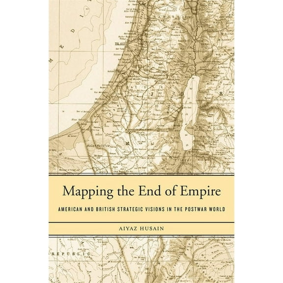 Mapping the End of Empire: American and British Strategic Visions in the Postwar World (Hardcover)