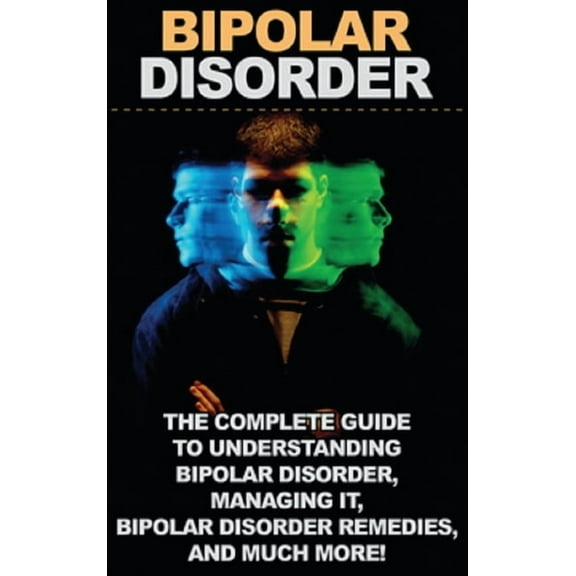 Bipolar Disorder: The complete guide to understanding bipolar disorder, managing it, bipolar disorder remedies, and much, (Hardcover)