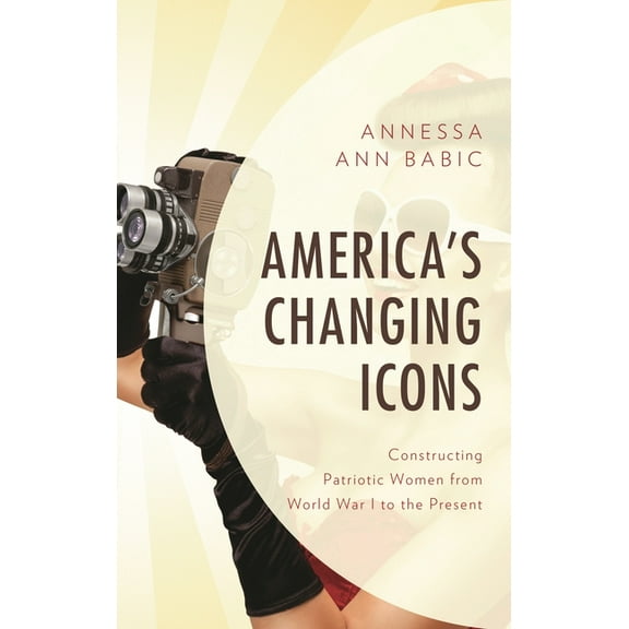 America's Changing Icons: Constructing Patriotic Women from World War I to the Present, (Paperback)