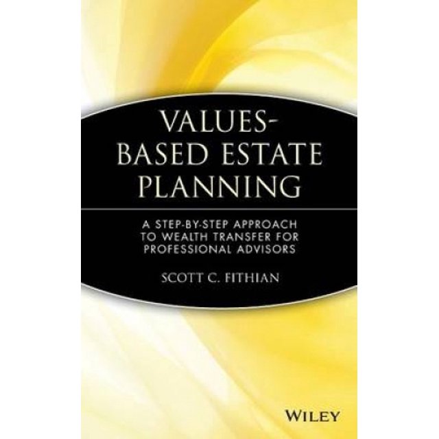 Values-based Estate Planning: A Step-by-step Approach to Wealth Transfer for Professional Advisors (Wiley Nonprofit Law, Finance, and Management Series)