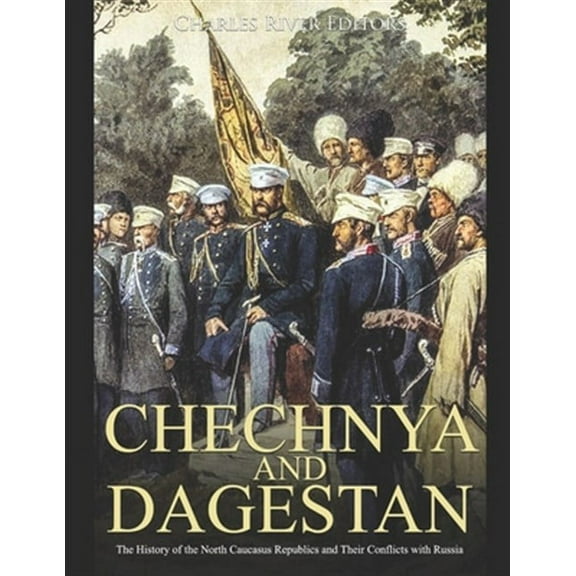 Chechnya and Dagestan: The History of the North Caucasus Republics and Their Conflicts with Russia (Paperback) by Charles River