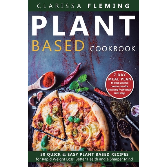 Plant Based Cookbook: 50 Quick & Easy Plant Based Recipes for Rapid Weight Loss, Better Health and a Sharper Mind (I, (Paperback)