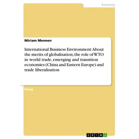 International Business Environment: About the merits of globalisation, the role of WTO in world trade, emerging and transition economies (China and Eastern Europe) and trade liberalisation -