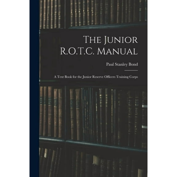The Junior R.O.T.C. Manual: A Text Book for the Junior Reserve Officers Training Corps, (Paperback)
