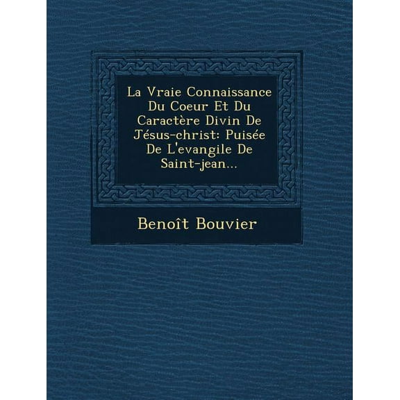 La Vraie Connaissance Du Coeur Et Du Caractere Divin de Jesus-Christ : Puisee de L'Evangile de Saint-Jean... (Paperback)