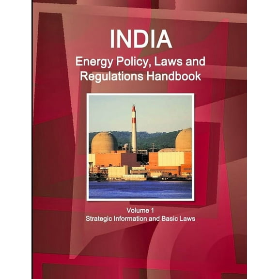 India Energy Policy, Laws and Regulations Handbook Volume 1 Strategic Information and Basic Laws (Paperback)
