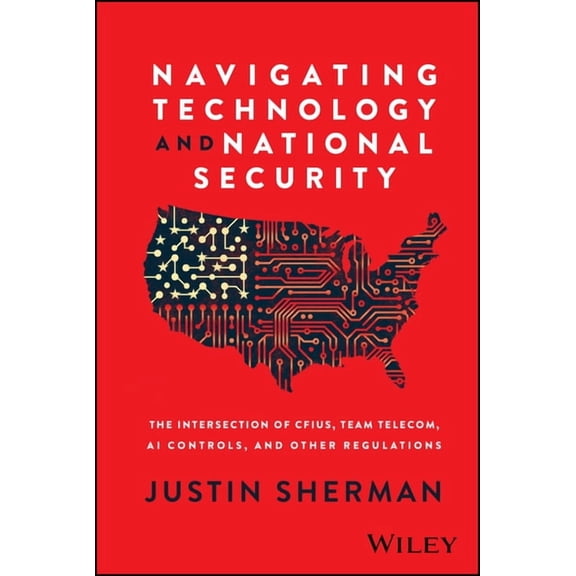 Navigating Technology and National Security: The Intersection of Cfius, Team Telecom, AI Controls, and Other Regulations, (Hardcover)
