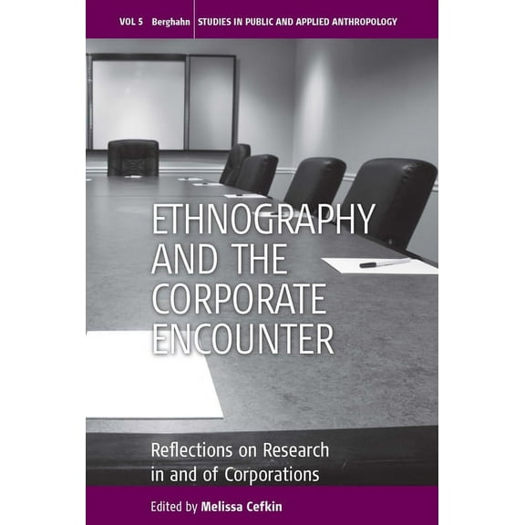 Studies in Public and Applied Anthropolo Ethnography and the Corporate Encounter: Reflections on Research in and of Corporations, Book 5, (Hardcover)