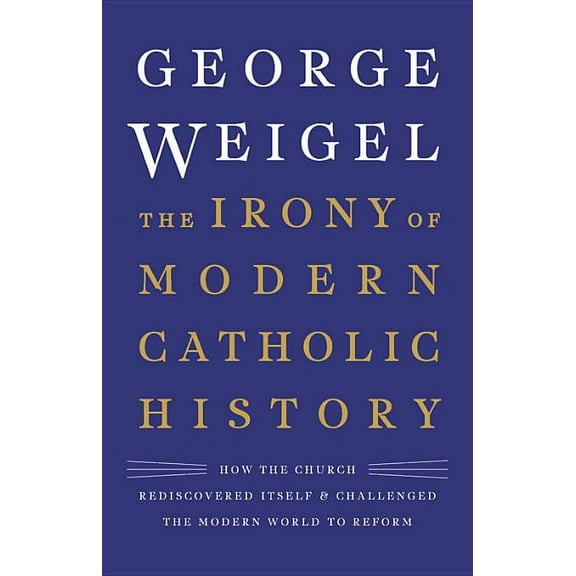 The Irony of Modern Catholic History: How the Church Rediscovered Itself and Challenged the Modern World to Reform, (Hardcover)