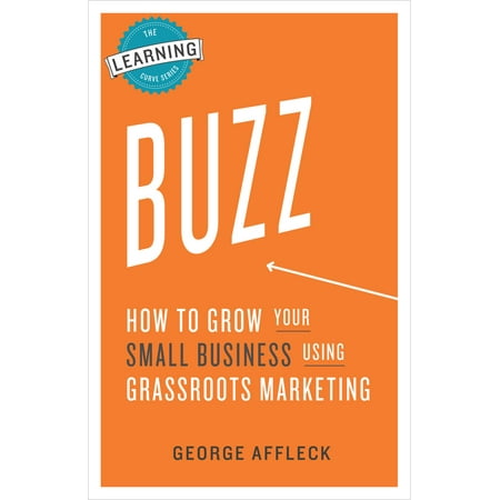 Buzz: How to Grow Your Small Business Using Grassroots Marketing - (Best Marketing For Small Business)