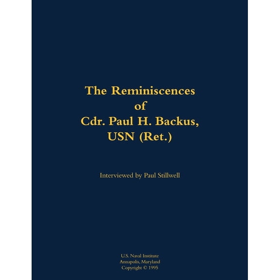 The Reminiscences of Cdr. Paul H. Backus, USN (Ret.): 1917-1984, (Paperback)