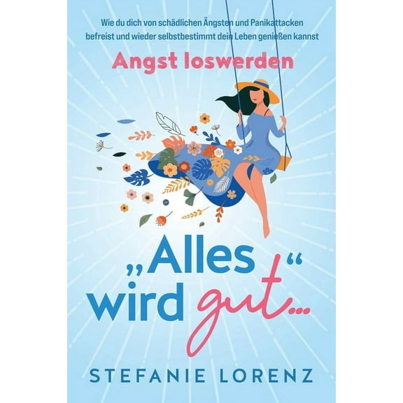 Angst loswerden: "Alles wird gut..." - Wie du dich von schädlichen Ängsten und Panikattacken befreist und wied, (Paperback)