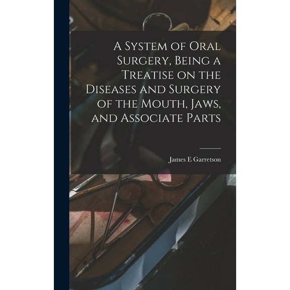 A System of Oral Surgery, Being a Treatise on the Diseases and Surgery of the Mouth, Jaws, and Associate Parts, (Hardcover)