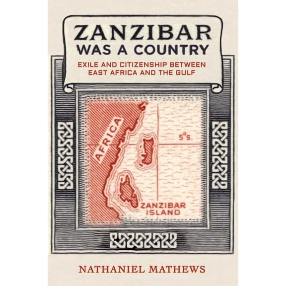 California World History Library Zanzibar Was a Country: Exile and Citizenship Between East Africa and the Gulf Volume 32, (Hardcover)