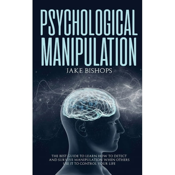 Psychological Manipulation: The Best Guide to Learn How to Detect and Survive Manipulation When Others Use It to Control, (Hardcover)