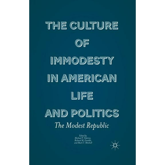 The Culture of Immodesty in American Life and Politics: The Modest Republic, (Paperback)