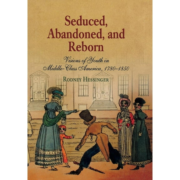 Early American Studies Seduced, Abandoned, and Reborn: Visions of Youth in Middle-Class America, 178-185, (Hardcover)