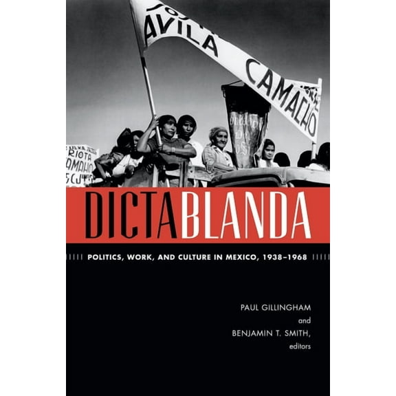 American Encounters/Global Interactions Dictablanda: Politics, Work, and Culture in Mexico, 1938-1968, (Hardcover)