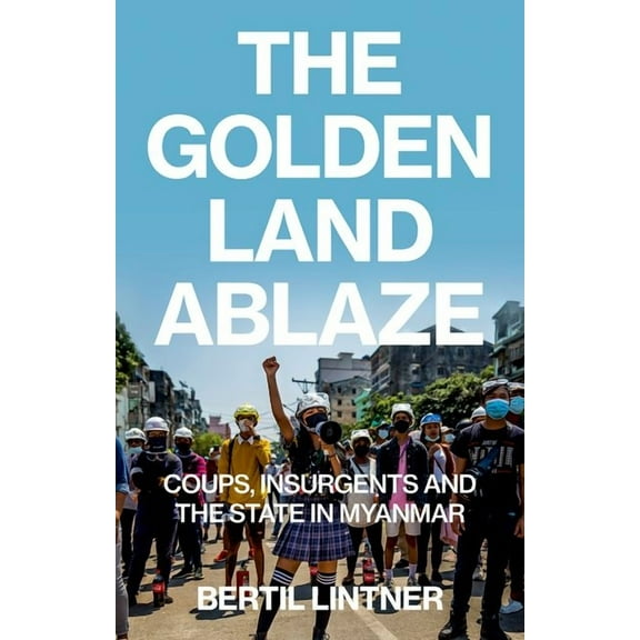 The Golden Land Ablaze: Coups, Insurgents and the State in Myanmar, (Paperback)