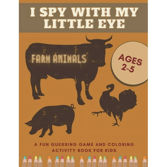 I Spy With My Little Eye Farm Animals A Fun Guessing Game and Coloring Activity Book for Kids Ages 2-5: Can You Find Them All?