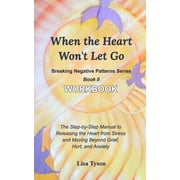 Breaking Negative Patterns II: When the Heart Won't Let Go Workbook: The Manual to Releasing the Heart from Stress & Moving Beyond Grief and Anxiety (Paperback)