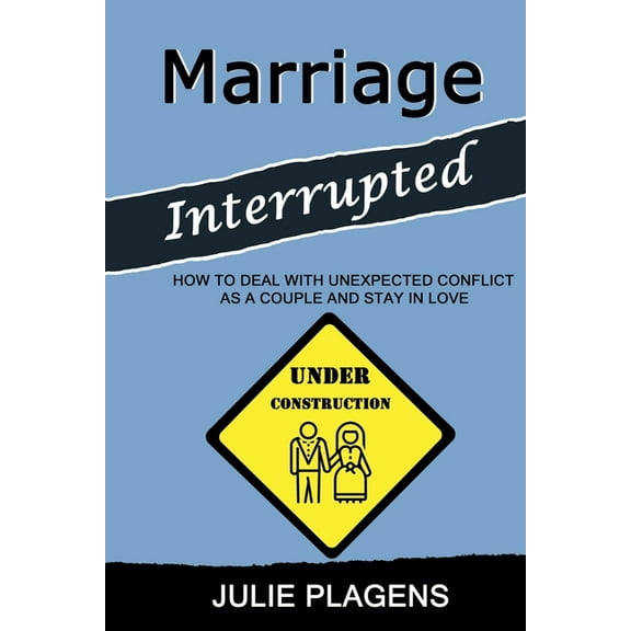 Marriage Interrupted: How to Deal with Unexpected Conflict as a Couple and Stay in Love, (Paperback)