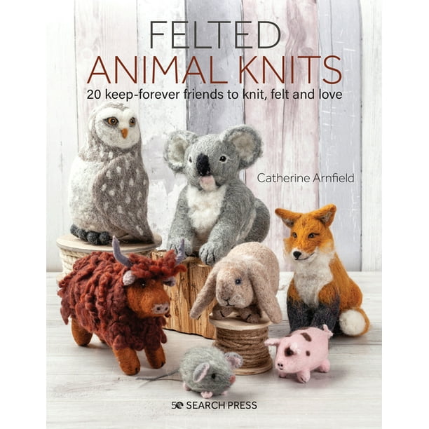 Felted Animal Knits 20 Keep Forever Friends To Knit Felt And Love Walmart Com Walmart Com