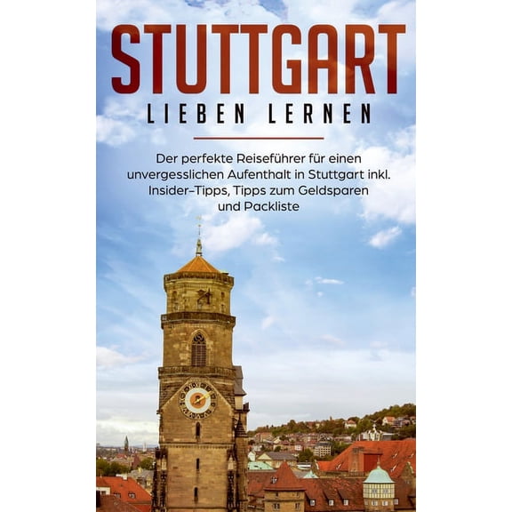 Stuttgart lieben lernen: Der perfekte ReisefÃ¼hrer fÃ¼r einen unvergesslichen Aufenthalt in Stuttgart inkl. Insider-Tipps,, (Paperback)