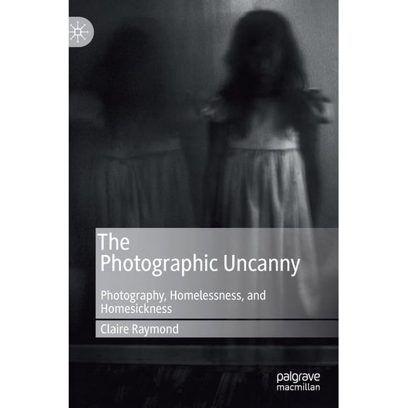 The Photographic Uncanny: Photography, Homelessness, and Homesickness, (Hardcover)