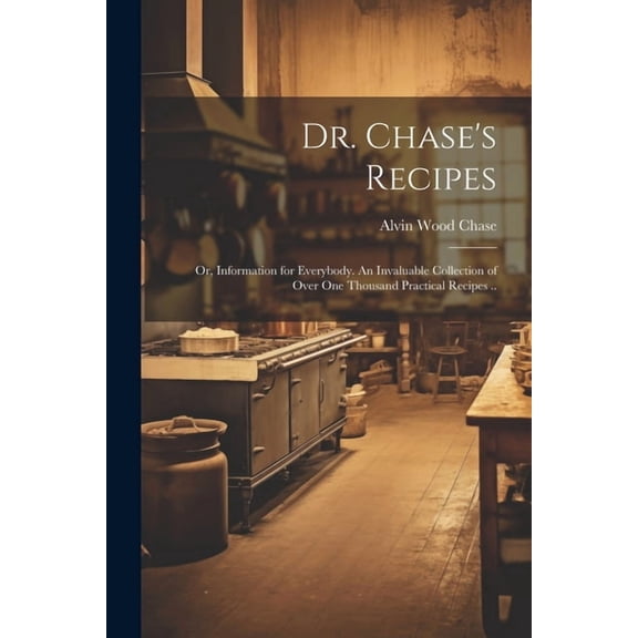 Dr. Chase's Recipes; or, Information for Everybody. An Invaluable Collection of Over one Thousand Practical Recipes .., (Paperback)