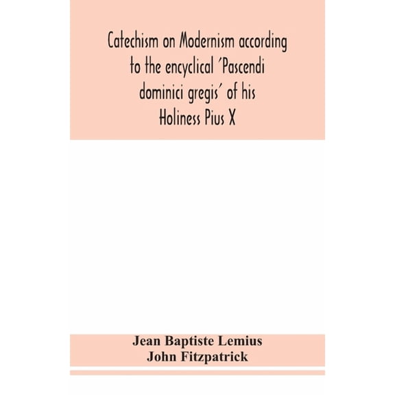 Catechism on Modernism according to the encyclical 'Pascendi dominici gregis' of his Holiness Pius X, (Paperback)