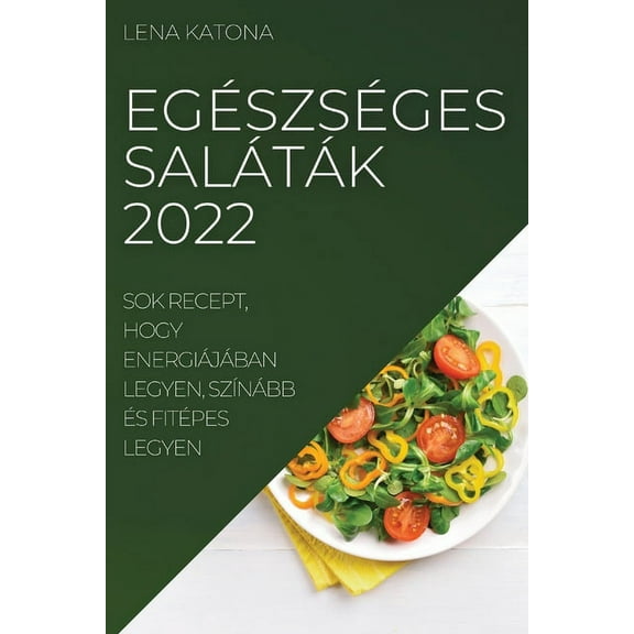 Egészséges Saláták 2022: Sok Recept, Hogy Energiájában Legyen, SzÃnább Ãs Fitépes Legyen, (Paperback)