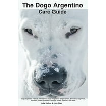 The Dogo Argentino Care Guide. Dogo Argentino Facts & Information: Dogo Argentino Temperament, Breeders, Dog Price, , (Paperback)