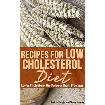 Recipes for Low Cholesterol Diet: Lower Cholesterol the Paleo or Grain Free Way -