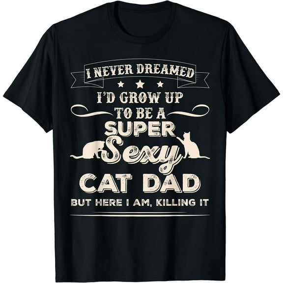 Mens I Never Dreamed I'd Grow Up To Be A Sexy Cat Dad T-Shirt